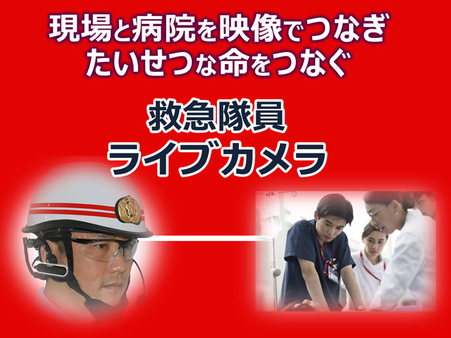 現場と病院を映像でつなぎ、たいせつな命をつなぐ、救急隊員ライブカメラ