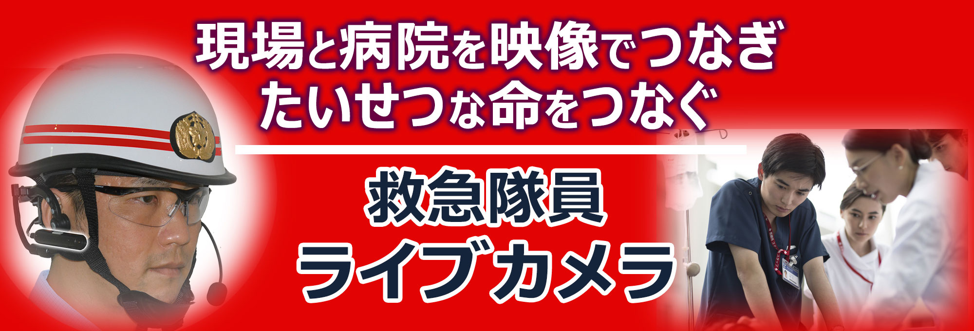 現場と病院を映像でつなぎ、たいせつな命をつなぐ、救急隊員ライブカメラ