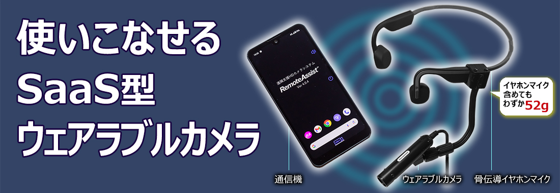 使いこなせるSaaS型ウェアラブルカメラ「リモートアシスト」