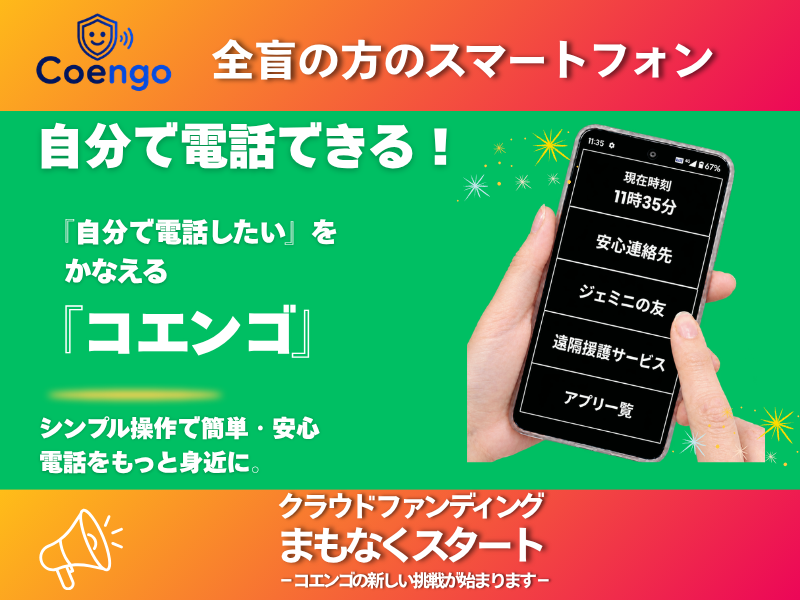 全盲の方のスマホ利用を支える「コエンゴ」開発のため、クラウドファンディングに挑戦します